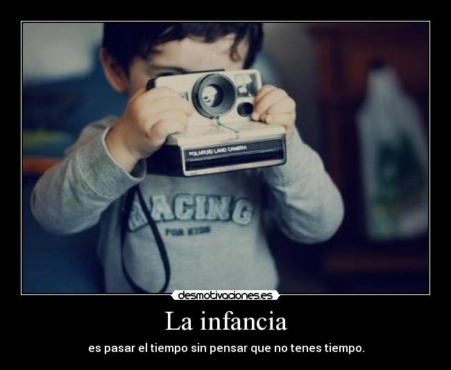 La infancia - es pasar el tiempo sin pensar que no tenes tiempo.