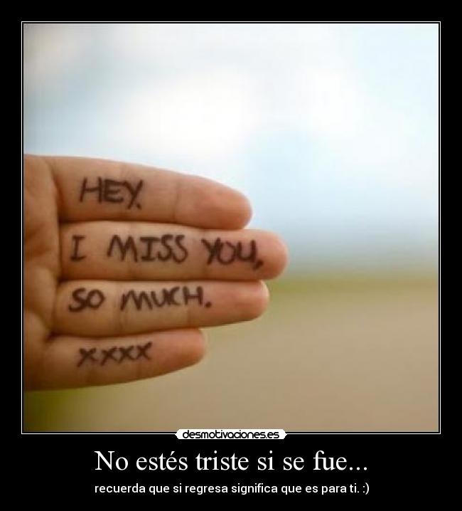 No estés triste si se fue... - recuerda que si regresa significa que es para ti. :)