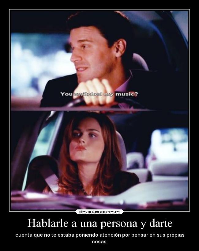 Hablarle a una persona y darte - cuenta que no te estaba poniendo atención por pensar en sus propias cosas.