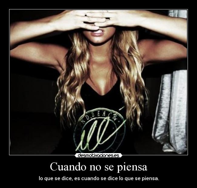 Cuando no se piensa - lo que se dice, es cuando se dice lo que se piensa.