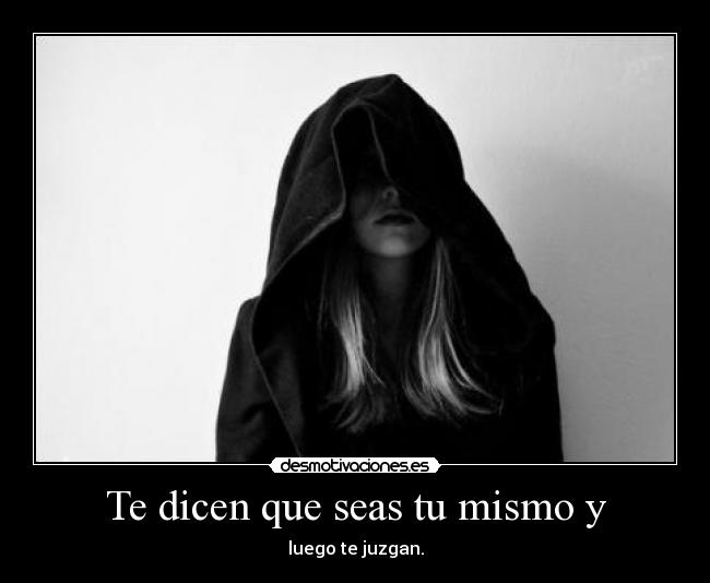 Te dicen que seas tu mismo y -