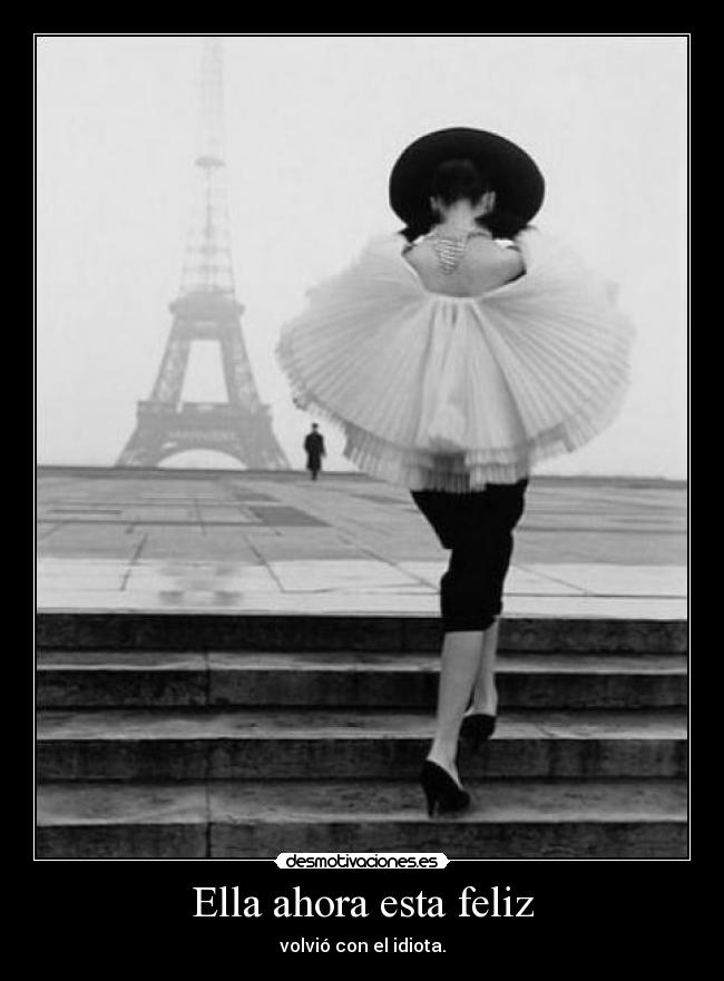 Ella ahora esta feliz - volvió con el idiota.