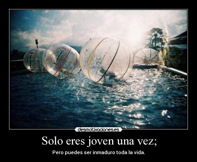 Solo eres joven una vez; - Pero puedes ser inmaduro toda la vida.