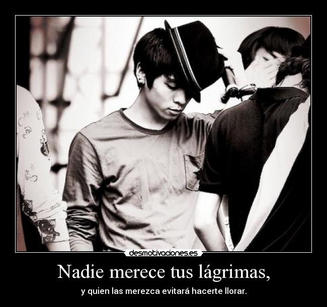 Nadie merece tus lágrimas, - y quien las merezca evitará hacerte llorar.