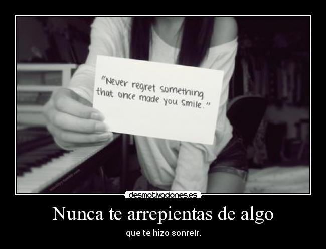 Nunca te arrepientas de algo - que te hizo sonreír.