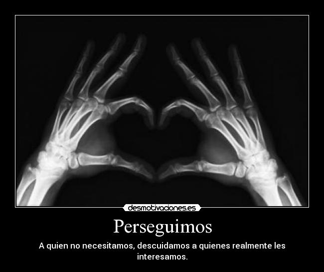 Perseguimos - A quien no necesitamos, descuidamos a quienes realmente les interesamos.