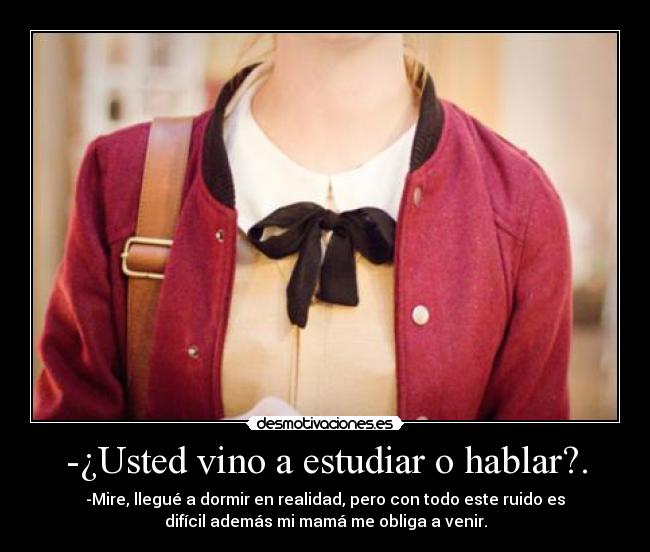 -¿Usted vino a estudiar o hablar?. - 