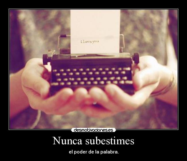 Nunca subestimes - el poder de la palabra.