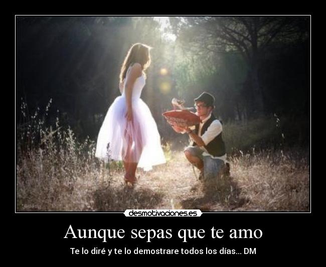 Aunque sepas que te amo - Te lo diré y te lo demostrare todos los días... DM♥