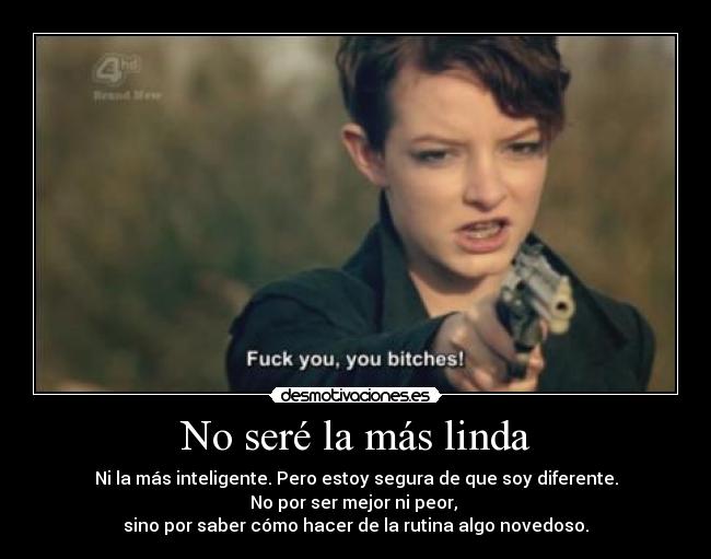 No seré la más linda - Ni la más inteligente. Pero estoy segura de que soy diferente.
No por ser mejor ni peor, 
sino por saber cómo hacer de la rutina algo novedoso.