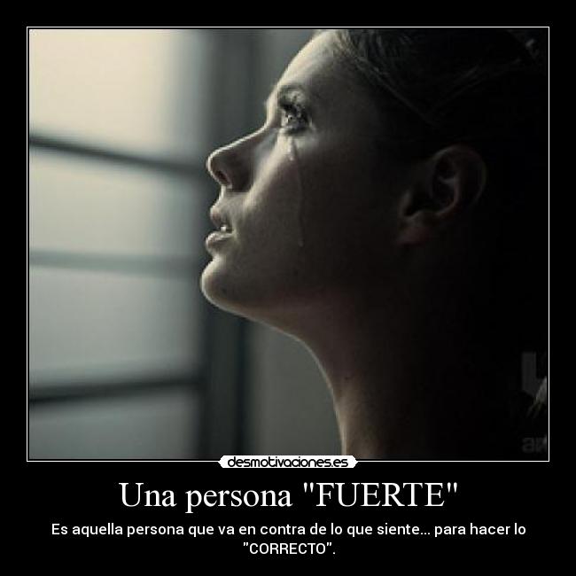 Una persona FUERTE - Es aquella persona que va en contra de lo que siente... para hacer lo CORRECTO.