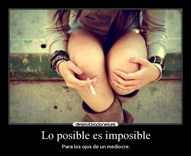 Lo posible es imposible - Para los ojos de un mediocre.