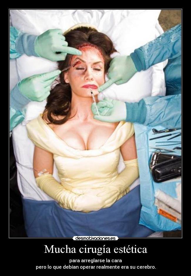 Mucha cirugía estética - para arreglarse la cara
pero lo que debían operar realmente era su cerebro.
