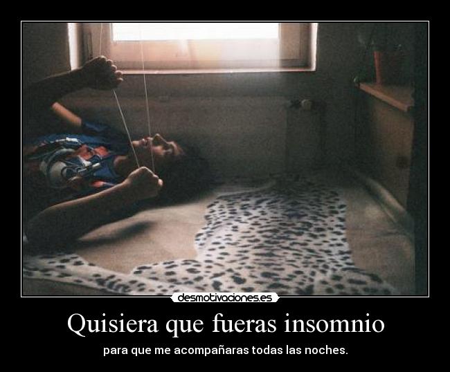 Quisiera que fueras insomnio -