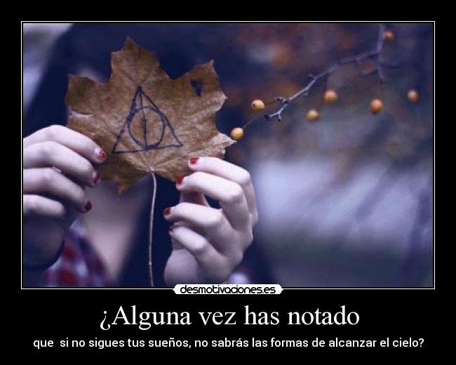 ¿Alguna vez has notado - que si no sigues tus sueños, no sabrás las formas de alcanzar el cielo?