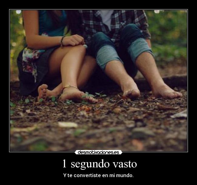 1 segundo vasto - Y te convertiste en mi mundo.
