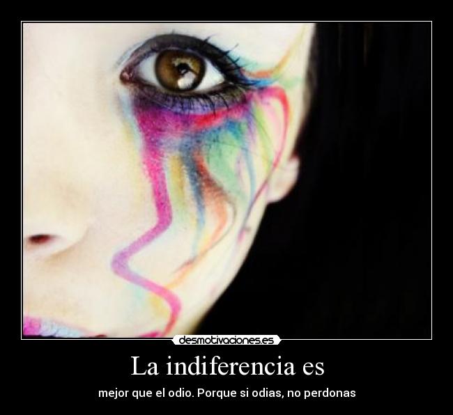 La indiferencia es - mejor que el odio. Porque si odias, no perdonas