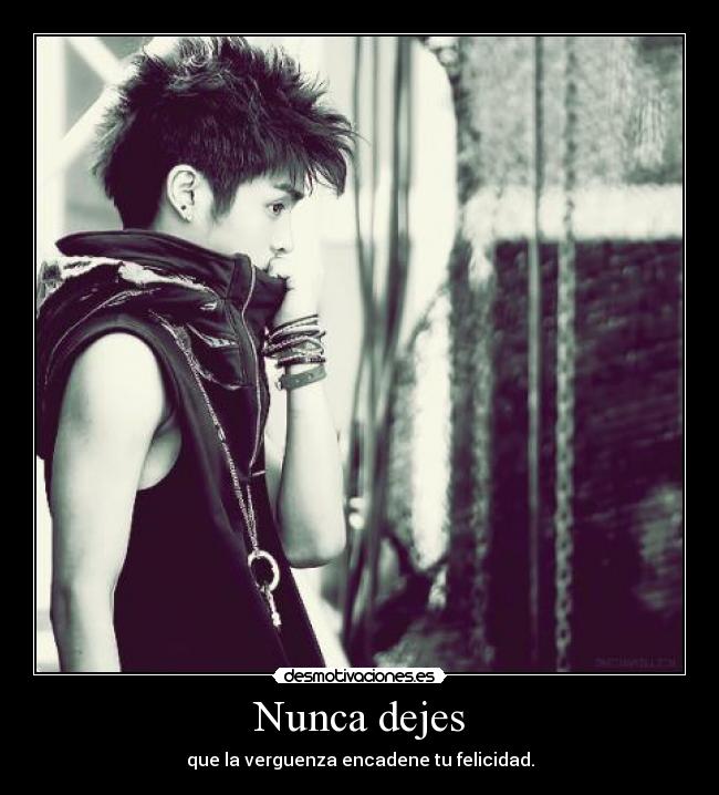 Nunca dejes - que la verguenza encadene tu felicidad.