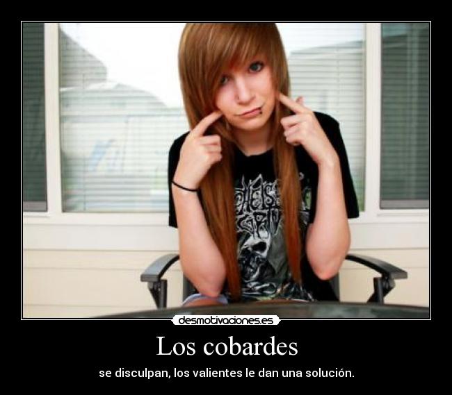Los cobardes - se disculpan, los valientes le dan una solución.