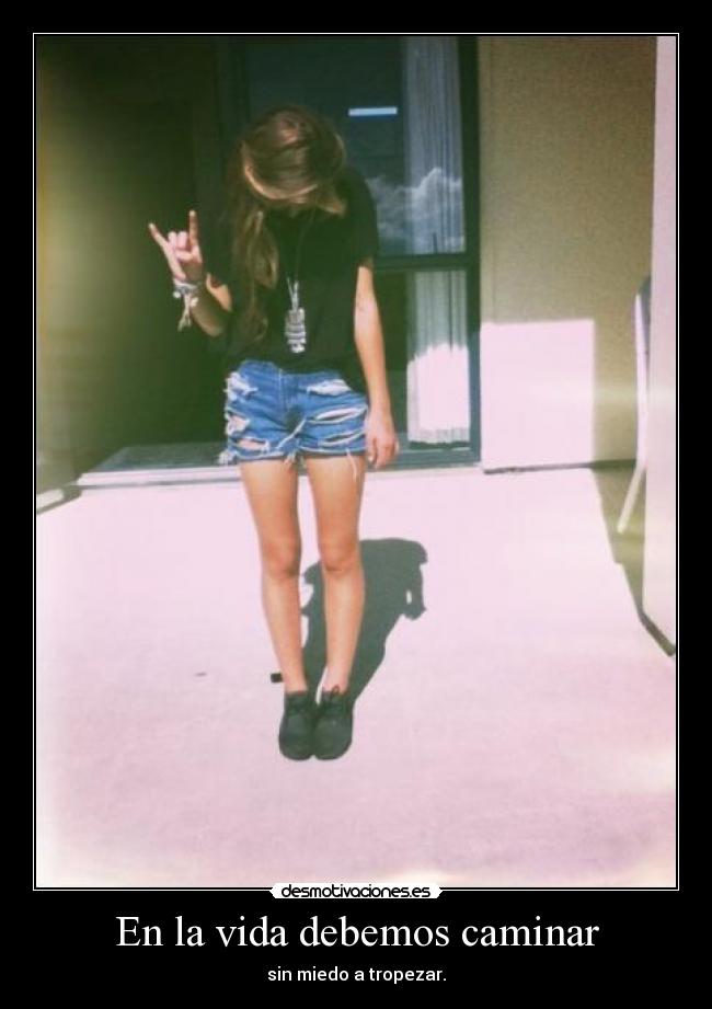 En la vida debemos caminar - sin miedo a tropezar.