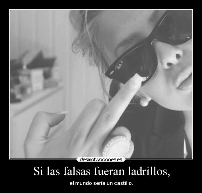 Si las falsas fueran ladrillos, - el mundo sería un castillo.