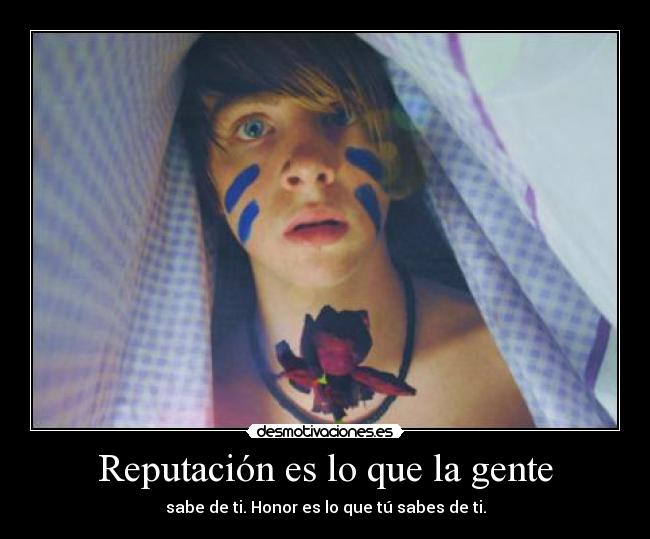 Reputación es lo que la gente - sabe de ti. Honor es lo que tú sabes de ti.