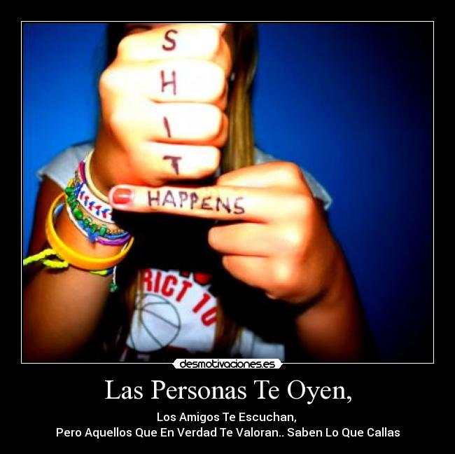 Las Personas Te Oyen, - Los Amigos Te Escuchan, 
Pero Aquellos Que En Verdad Te Valoran.. Saben Lo Que Callas