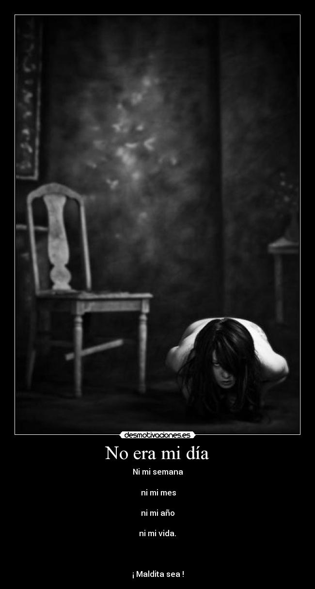 No era mi día - Ni mi semana
ni mi mes
ni mi año
ni mi vida.
¡ Maldita sea !