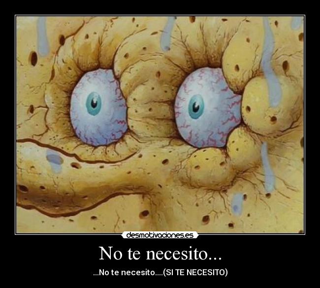 No te necesito... - ...No te necesito....(SI TE NECESITO)