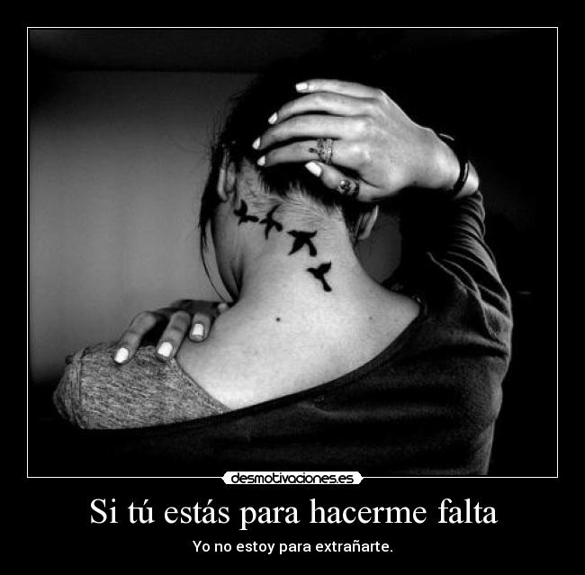 Si tú estás para hacerme falta - Yo no estoy para extrañarte.