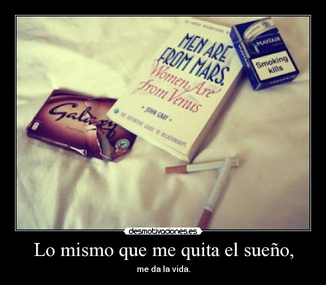 Lo mismo que me quita el sueño, - me da la vida.