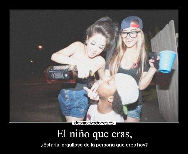 El niño que eras, - ¿Estaría orgulloso de la persona que eres hoy?