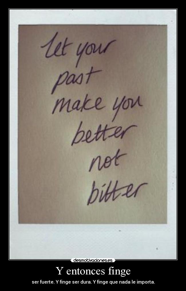 Y entonces finge - ser fuerte. Y finge ser dura. Y finge que nada le importa.