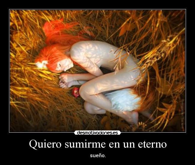 Quiero sumirme en un eterno - sueño.