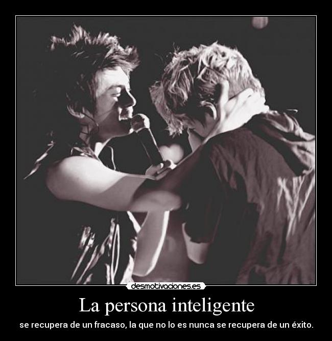La persona inteligente - se recupera de un fracaso, la que no lo es nunca se recupera de un éxito.