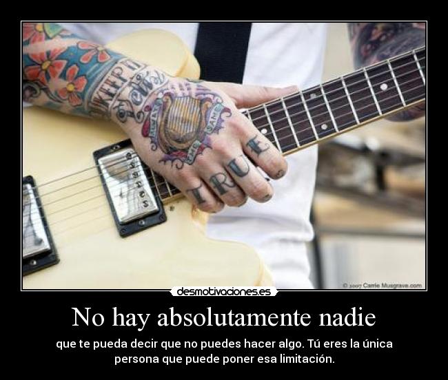 No hay absolutamente nadie - que te pueda decir que no puedes hacer algo. Tú eres la única
persona que puede poner esa limitación.