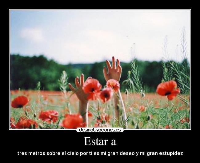 Estar a - tres metros sobre el cielo por ti es mi gran deseo y mi gran estupidez