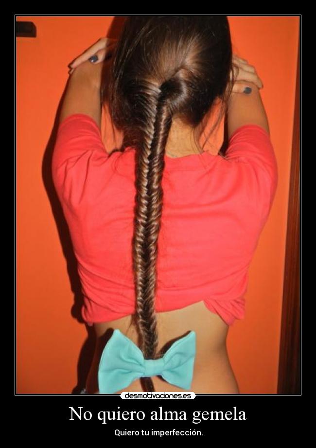 No quiero alma gemela - Quiero tu imperfección.