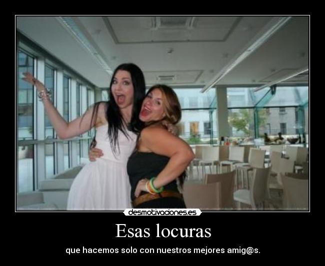 Esas locuras - que hacemos solo con nuestros mejores amig@s.