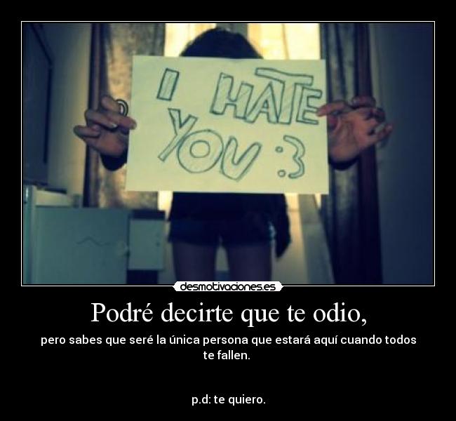 Podré decirte que te odio, - pero sabes que seré la única persona que estará aquí cuando todos te fallen. 


p.d: te quiero.