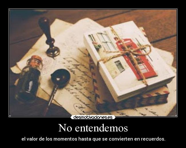 No entendemos - el valor de los momentos hasta que se convierten en recuerdos.