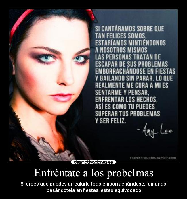 Enfréntate a los probelmas - Si crees que puedes arreglarlo todo emborrachándose, fumando,
pasándotela en fiestas, estas equivocado