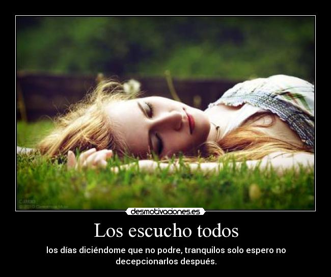 Los escucho todos - los días diciéndome que no podre, tranquilos solo espero no decepcionarlos después.