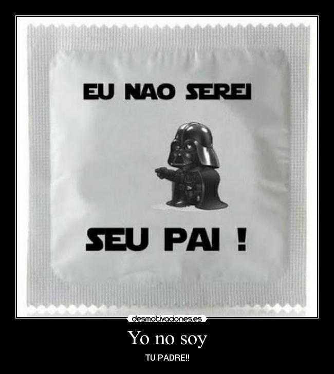 Yo no soy - TU PADRE!!