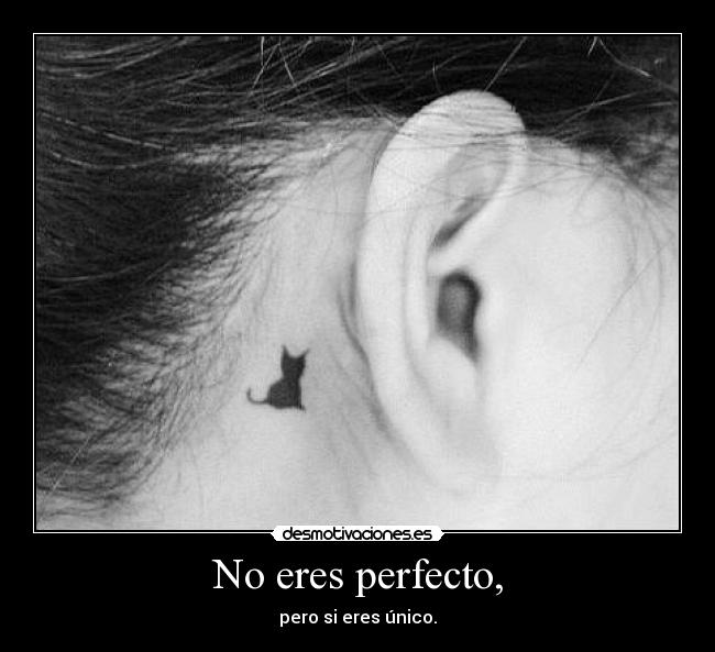 No eres perfecto, - pero si eres único.