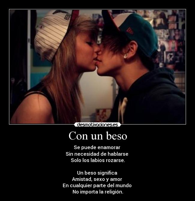 Con un beso - Se puede enamorar
Sin necesidad de hablarse
Solo los labios rozarse.
Un beso significa
Amistad, sexo y amor
En cualquier parte del mundo
No importa la religión.