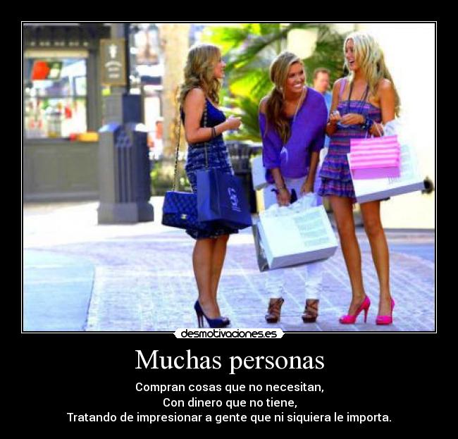 Muchas personas - Compran cosas que no necesitan,
Con dinero que no tiene,
Tratando de impresionar a gente que ni siquiera le importa.