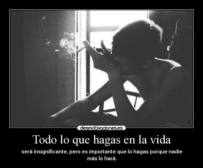 Todo lo que hagas en la vida - será insignificante, pero es importante que lo hagas porque nadie más lo hará.