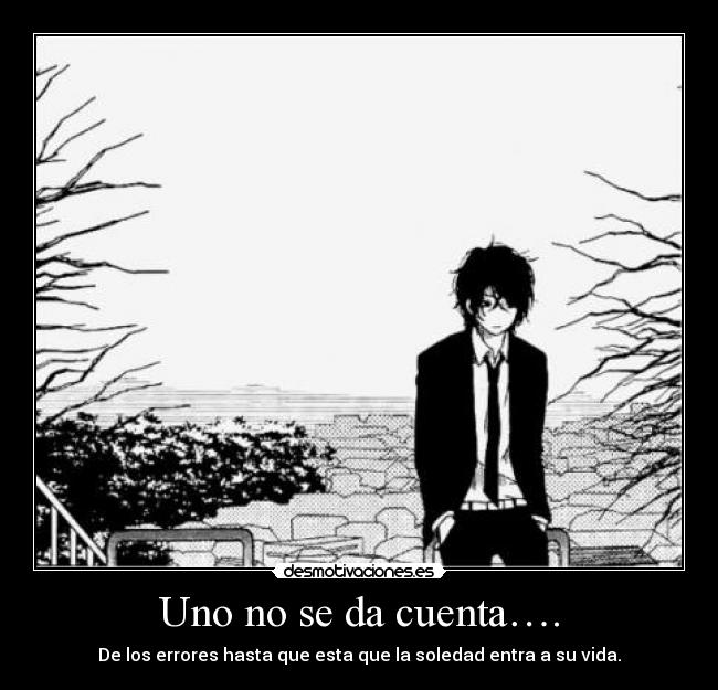 Uno no se da cuenta…. - De los errores hasta que esta que la soledad entra a su vida.