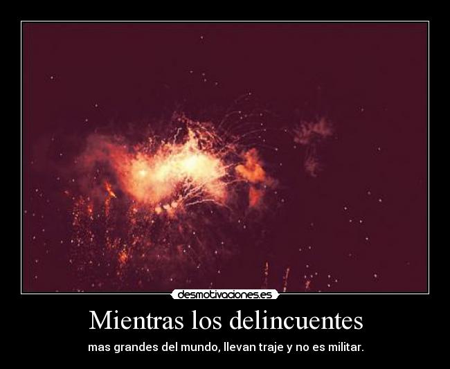 Mientras los delincuentes - mas grandes del mundo, llevan traje y no es militar.